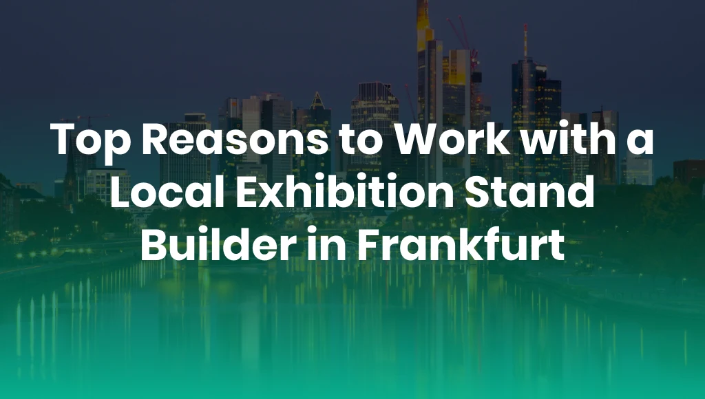Top Reasons to Work with a Local Exhibition Stand Builder in Frankfurt