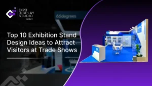 Top 10 Exhibition Stand Design Ideas to Attract Visitors at Trade Shows